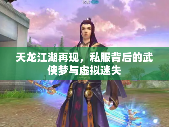 天龙江湖再现，私服背后的武侠梦与虚拟迷失