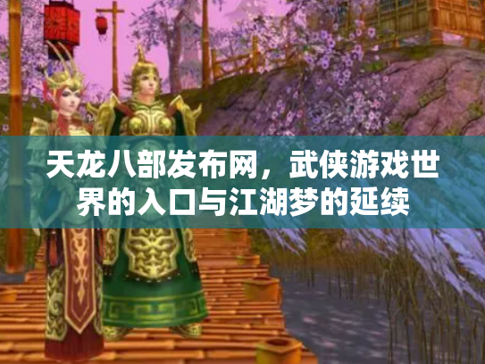 天龙八部发布网，武侠游戏世界的入口与江湖梦的延续