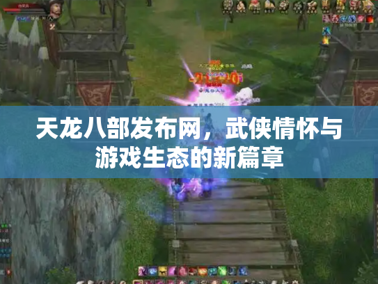 天龙八部发布网，武侠情怀与游戏生态的新篇章
