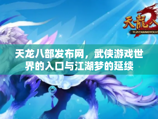 天龙八部发布网，武侠游戏世界的入口与江湖梦的延续