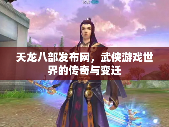 天龙八部发布网，武侠游戏世界的传奇与变迁