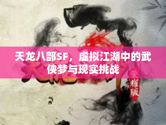 天龙八部SF，虚拟江湖中的武侠梦与现实挑战