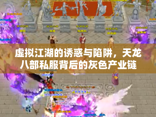 虚拟江湖的诱惑与陷阱，天龙八部私服背后的灰色产业链