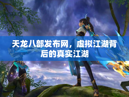 天龙八部发布网，虚拟江湖背后的真实江湖