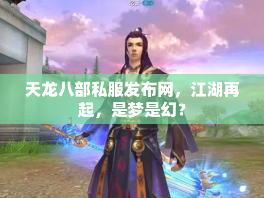 天龙八部私服发布网，江湖再起，是梦是幻？