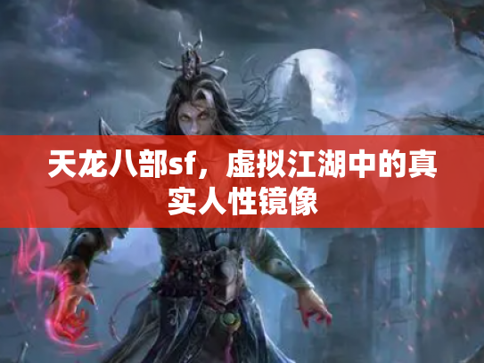 天龙八部sf，虚拟江湖中的真实人性镜像