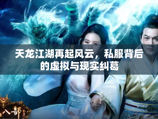 天龙江湖再起风云，私服背后的虚拟与现实纠葛