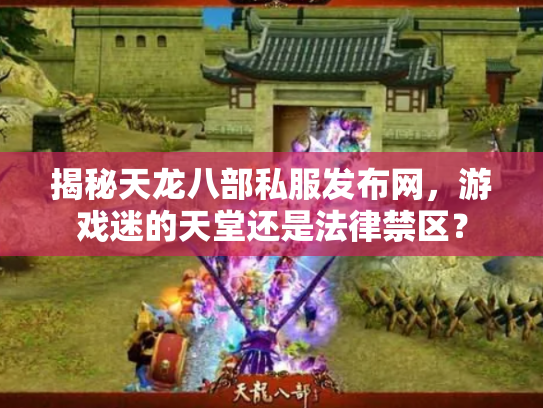 揭秘天龙八部私服发布网，游戏迷的天堂还是法律禁区？