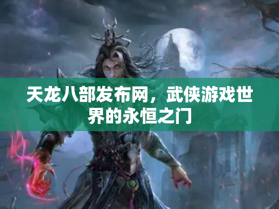 天龙八部发布网，武侠游戏世界的永恒之门