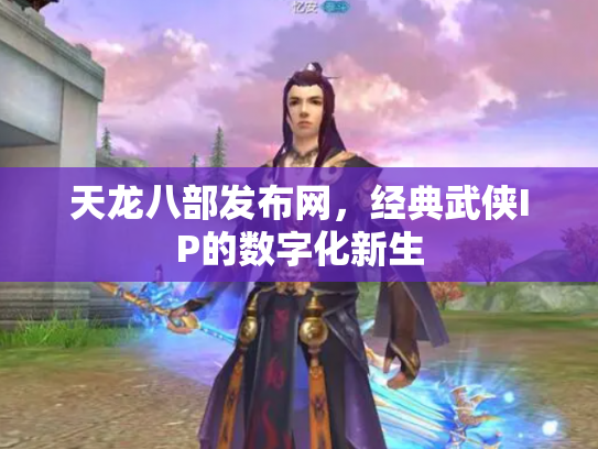 天龙八部发布网，经典武侠IP的数字化新生