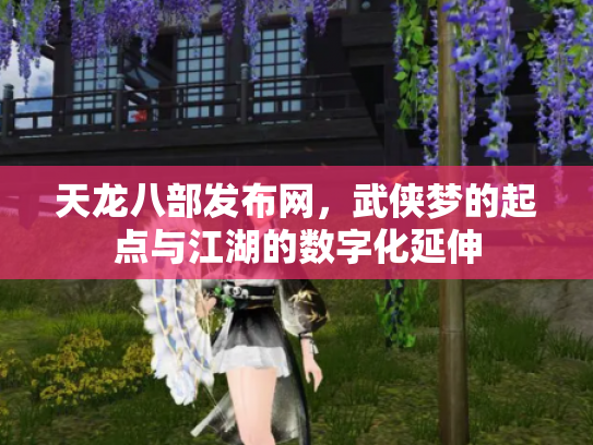天龙八部发布网，武侠梦的起点与江湖的数字化延伸