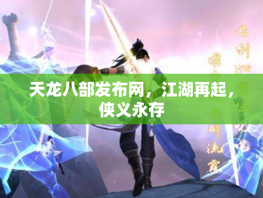 天龙八部发布网，江湖再起，侠义永存
