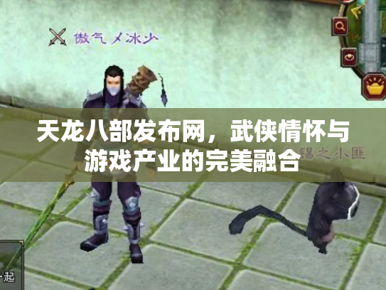 天龙八部发布网，武侠情怀与游戏产业的完美融合