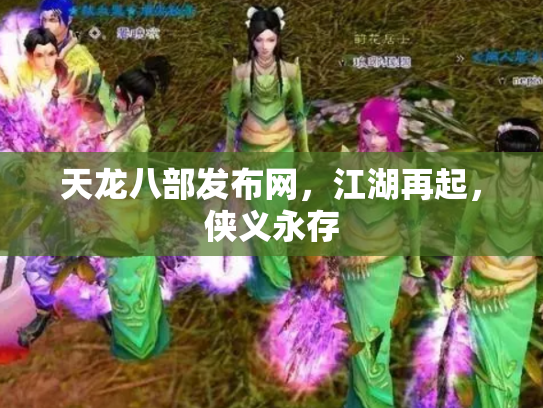 天龙八部发布网，江湖再起，侠义永存