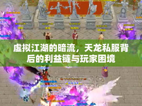 虚拟江湖的暗流，天龙私服背后的利益链与玩家困境