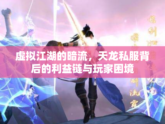 虚拟江湖的暗流，天龙私服背后的利益链与玩家困境