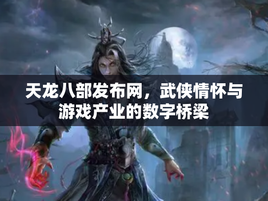 天龙八部发布网，武侠情怀与游戏产业的数字桥梁