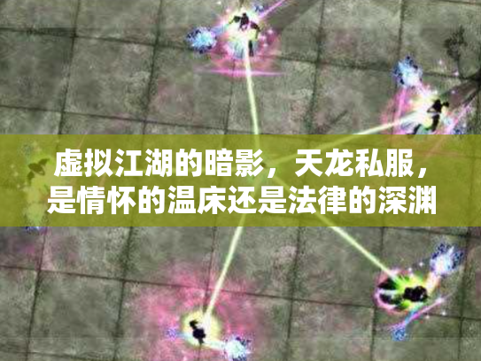 虚拟江湖的暗影，天龙私服，是情怀的温床还是法律的深渊？