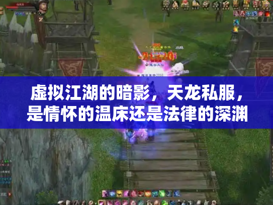 虚拟江湖的暗影，天龙私服，是情怀的温床还是法律的深渊？