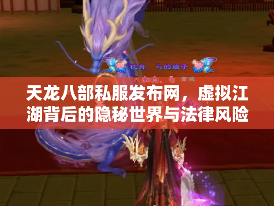天龙八部私服发布网，虚拟江湖背后的隐秘世界与法律风险