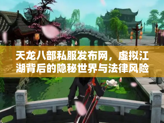 天龙八部私服发布网，虚拟江湖背后的隐秘世界与法律风险