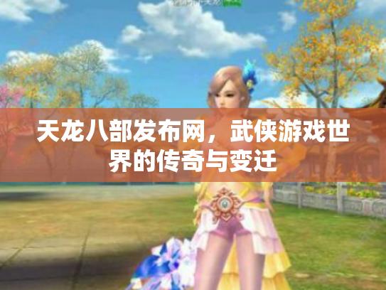 天龙八部发布网，武侠游戏世界的传奇与变迁