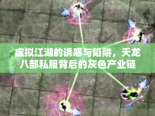 虚拟江湖的诱惑与陷阱，天龙八部私服背后的灰色产业链