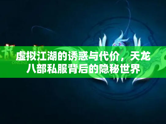 虚拟江湖的诱惑与代价，天龙八部私服背后的隐秘世界