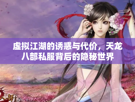 虚拟江湖的诱惑与代价，天龙八部私服背后的隐秘世界