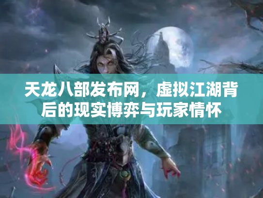 天龙八部发布网，虚拟江湖背后的现实博弈与玩家情怀