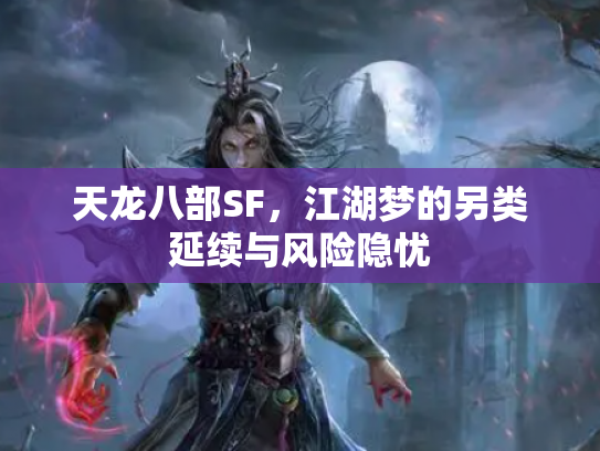 天龙八部SF，江湖梦的另类延续与风险隐忧