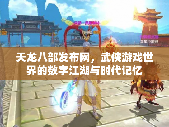 天龙八部发布网，武侠游戏世界的数字江湖与时代记忆
