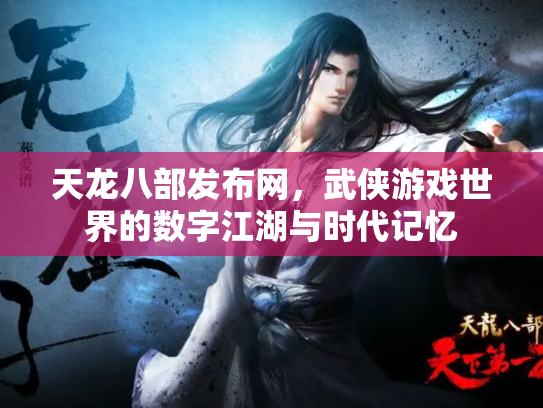 天龙八部发布网，武侠游戏世界的数字江湖与时代记忆