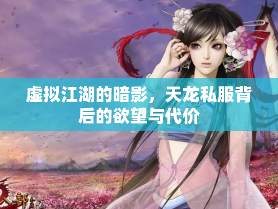 虚拟江湖的暗影，天龙私服背后的欲望与代价