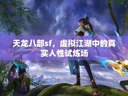 天龙八部sf，虚拟江湖中的真实人性试炼场
