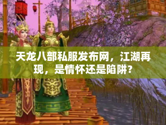 天龙八部私服发布网，江湖再现，是情怀还是陷阱？