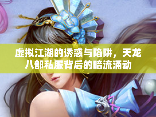 虚拟江湖的诱惑与陷阱，天龙八部私服背后的暗流涌动