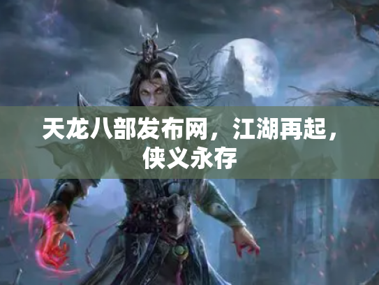 天龙八部发布网，江湖再起，侠义永存