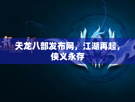 天龙八部发布网，江湖再起，侠义永存