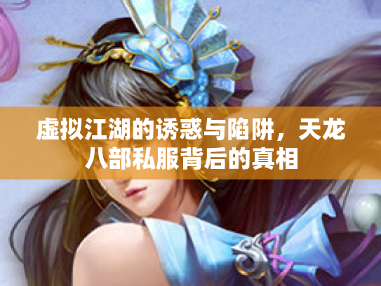 虚拟江湖的诱惑与陷阱，天龙八部私服背后的真相