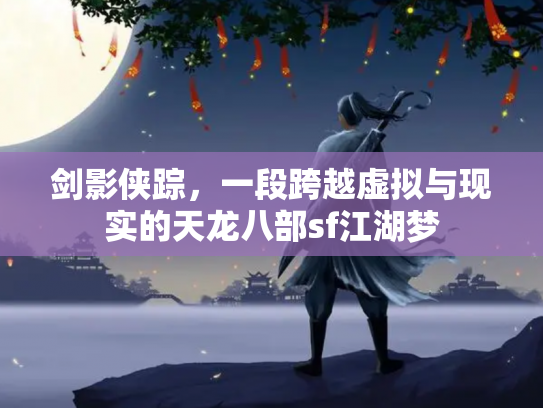 剑影侠踪，一段跨越虚拟与现实的天龙八部sf江湖梦
