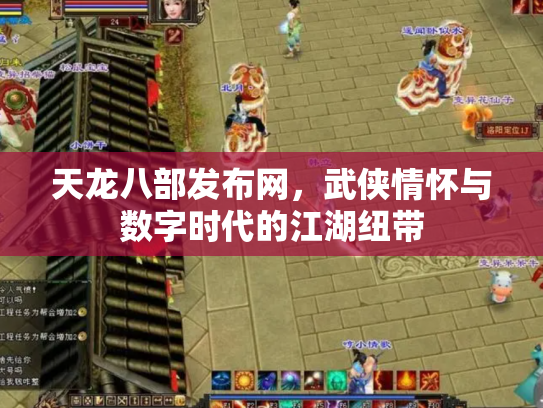 天龙八部发布网，武侠情怀与数字时代的江湖纽带