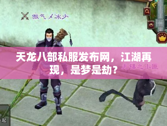 天龙八部私服发布网，江湖再现，是梦是劫？