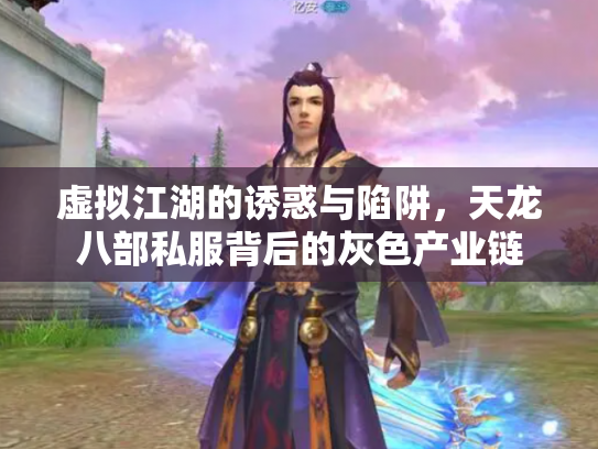 虚拟江湖的诱惑与陷阱，天龙八部私服背后的灰色产业链