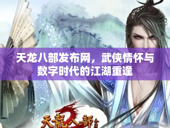 天龙八部发布网，武侠情怀与数字时代的江湖重逢