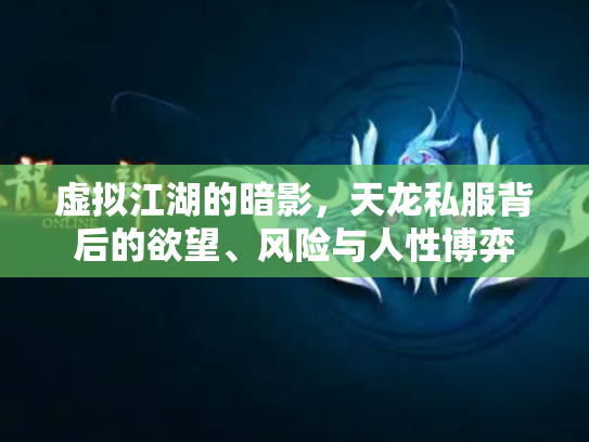 虚拟江湖的暗影，天龙私服背后的欲望、风险与人性博弈