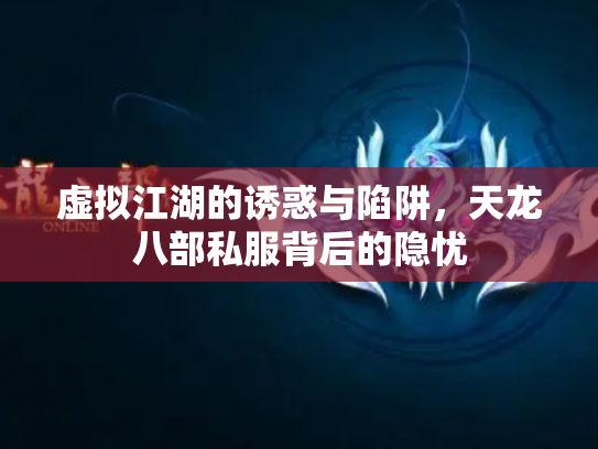 虚拟江湖的诱惑与陷阱，天龙八部私服背后的隐忧