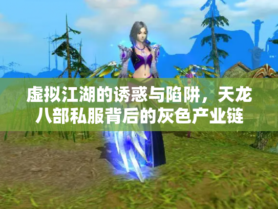 虚拟江湖的诱惑与陷阱，天龙八部私服背后的灰色产业链