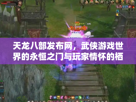 天龙八部发布网，武侠游戏世界的永恒之门与玩家情怀的栖息地