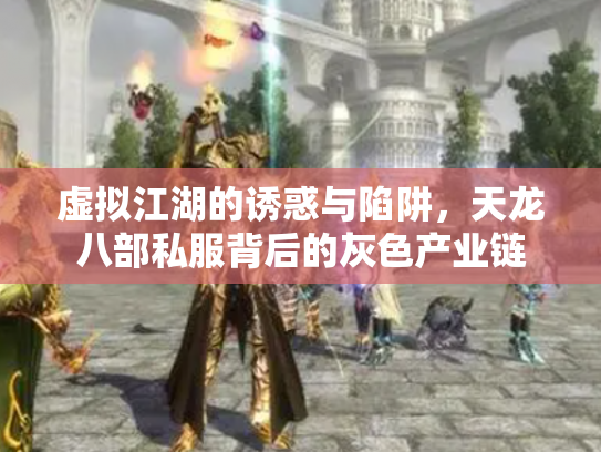 虚拟江湖的诱惑与陷阱，天龙八部私服背后的灰色产业链